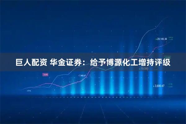 巨人配资 华金证券:给予博源化工增持评级