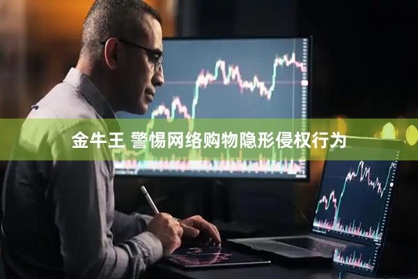 金牛王 警惕网络购物隐形侵权行为
